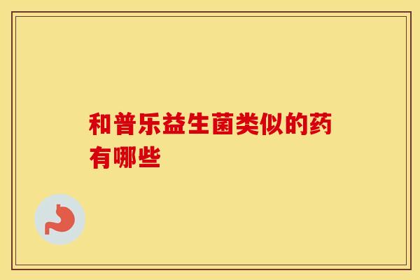 和普乐益生菌类似的药有哪些