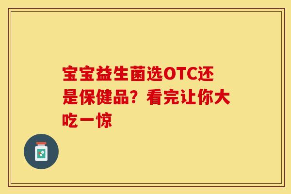 宝宝益生菌选OTC还是保健品？看完让你大吃一惊