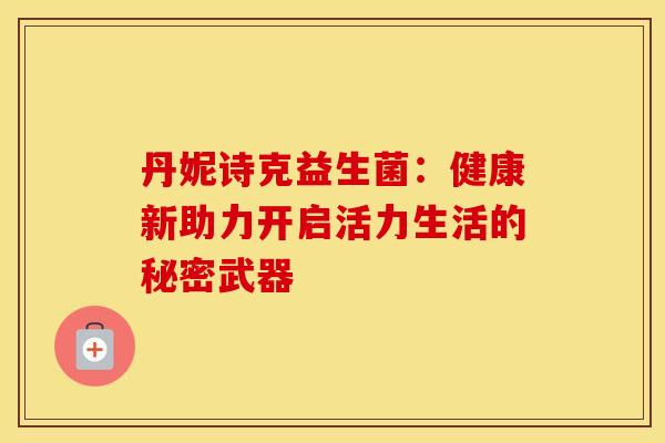 丹妮诗克益生菌：健康新助力开启活力生活的秘密武器