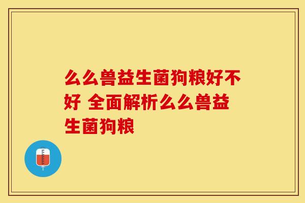 么么兽益生菌狗粮好不好 全面解析么么兽益生菌狗粮