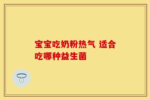 宝宝吃奶粉热气 适合吃哪种益生菌
