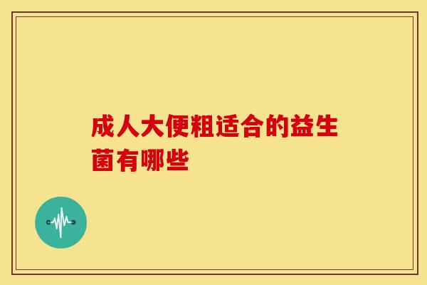 成人大便粗适合的益生菌有哪些