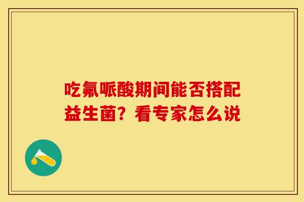 吃氟哌酸期间能否搭配益生菌？看专家怎么说