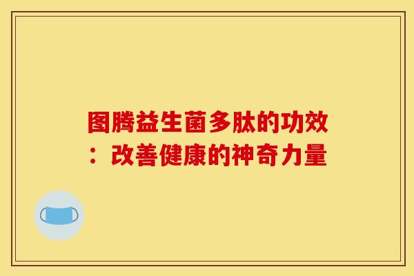 图腾益生菌多肽的功效：改善健康的神奇力量