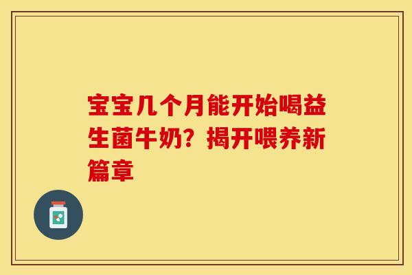 宝宝几个月能开始喝益生菌牛奶？揭开喂养新篇章
