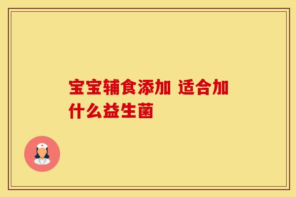 宝宝辅食添加 适合加什么益生菌