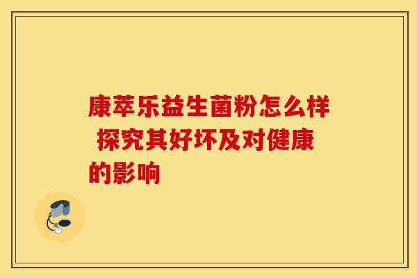 康萃乐益生菌粉怎么样 探究其好坏及对健康的影响