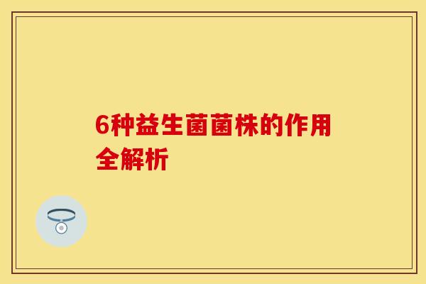 6种益生菌菌株的作用全解析