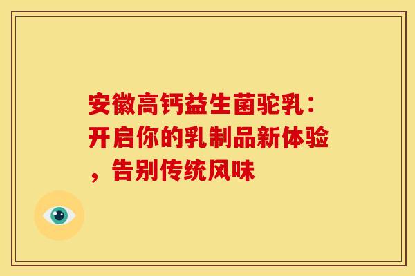 安徽高钙益生菌驼乳：开启你的乳制品新体验，告别传统风味