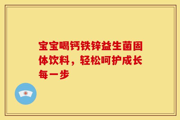 宝宝喝钙铁锌益生菌固体饮料，轻松呵护成长每一步