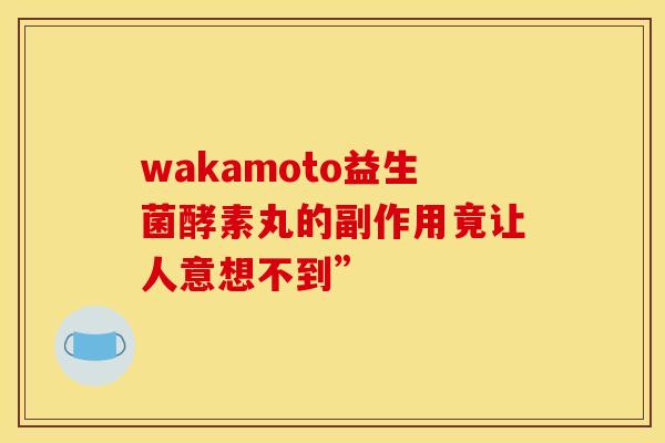 wakamoto益生菌酵素丸的副作用竟让人意想不到”
