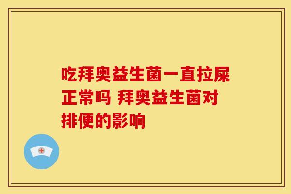 吃拜奥益生菌一直拉屎正常吗 拜奥益生菌对排便的影响