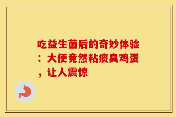 吃益生菌后的奇妙体验：大便竟然粘痰臭鸡蛋，让人震惊