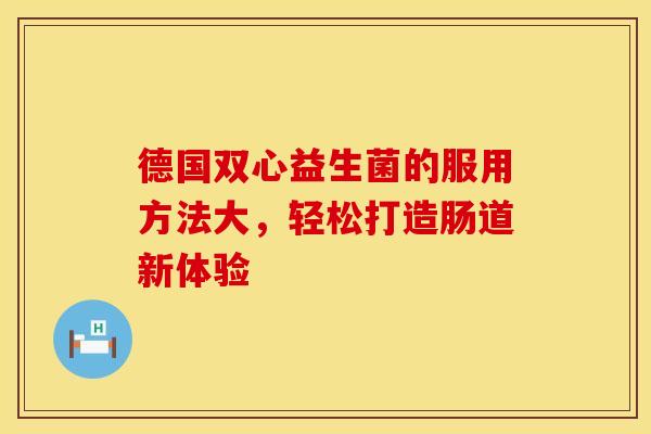 德国双心益生菌的服用方法大，轻松打造肠道新体验