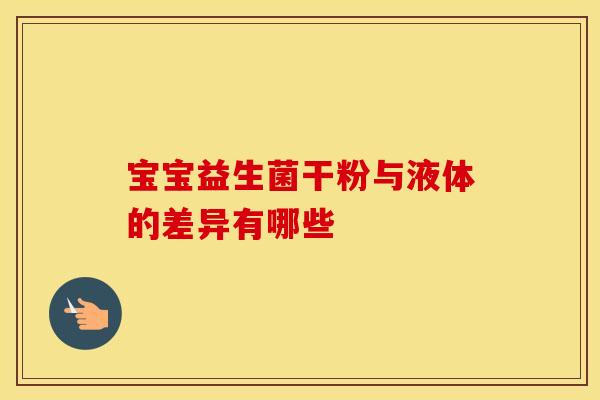 宝宝益生菌干粉与液体的差异有哪些