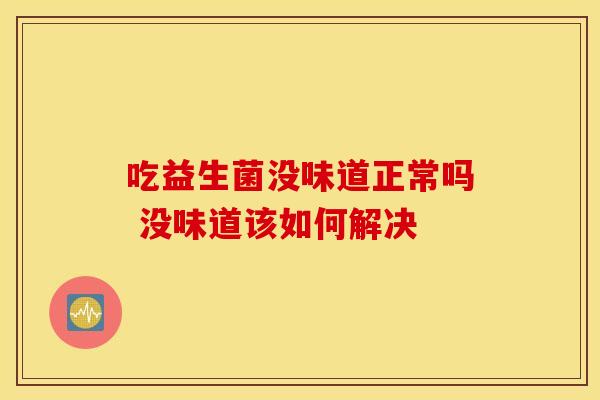 吃益生菌没味道正常吗 没味道该如何解决