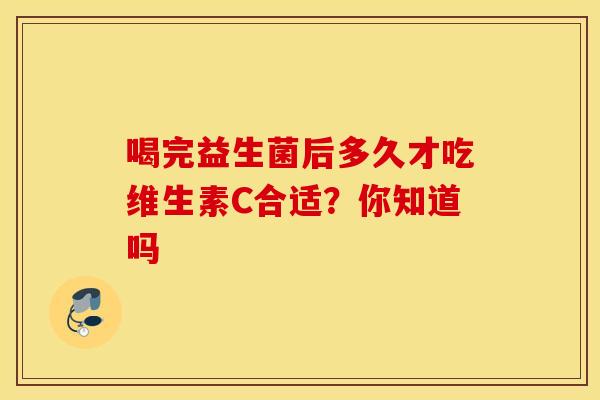 喝完益生菌后多久才吃维生素C合适？你知道吗