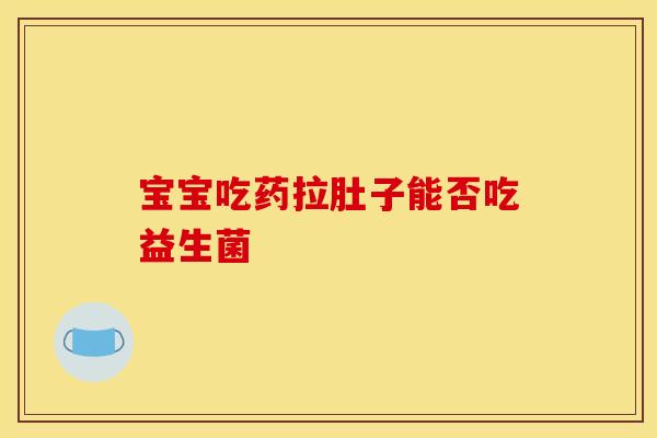 宝宝吃药拉肚子能否吃益生菌