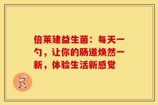 倍莱建益生菌：每天一勺，让你的肠道焕然一新，体验生活新感觉