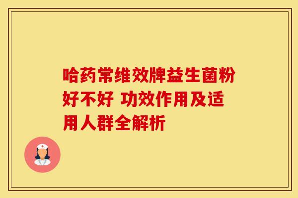 哈药常维效牌益生菌粉好不好 功效作用及适用人群全解析