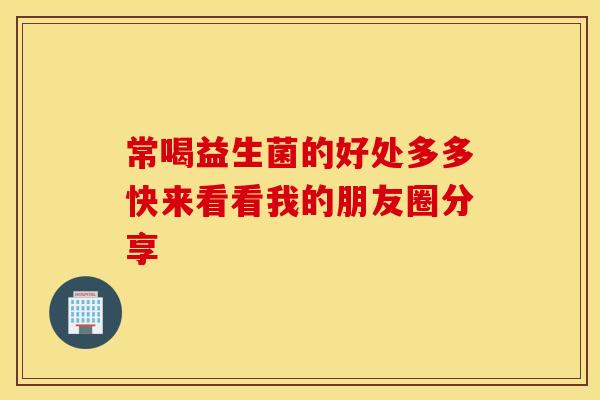 常喝益生菌的好处多多快来看看我的朋友圈分享