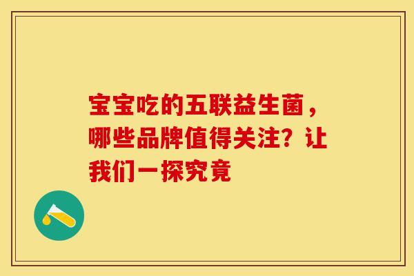 宝宝吃的五联益生菌，哪些品牌值得关注？让我们一探究竟