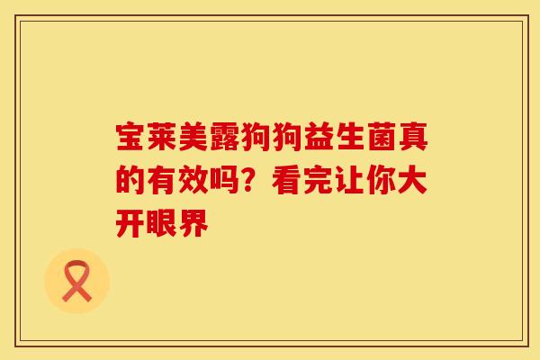 宝莱美露狗狗益生菌真的有效吗？看完让你大开眼界