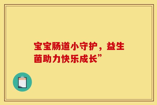 宝宝肠道小守护，益生菌助力快乐成长”