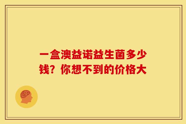 一盒澳益诺益生菌多少钱？你想不到的价格大