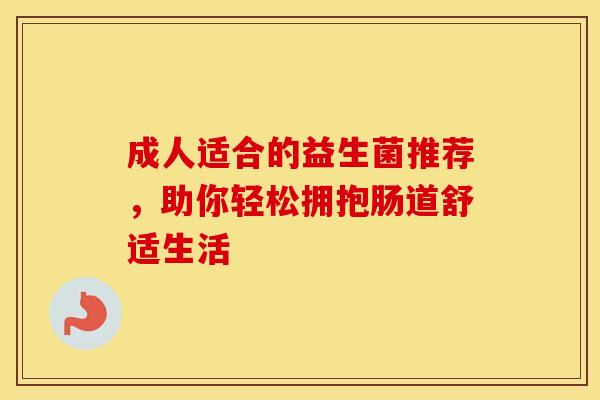 成人适合的益生菌推荐，助你轻松拥抱肠道舒适生活
