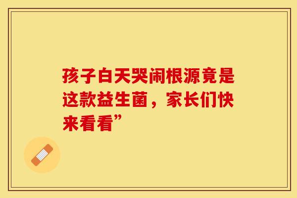 孩子白天哭闹根源竟是这款益生菌，家长们快来看看”