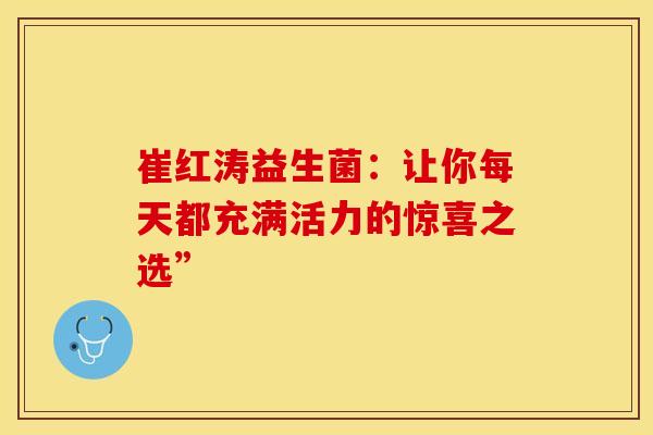 崔红涛益生菌：让你每天都充满活力的惊喜之选”