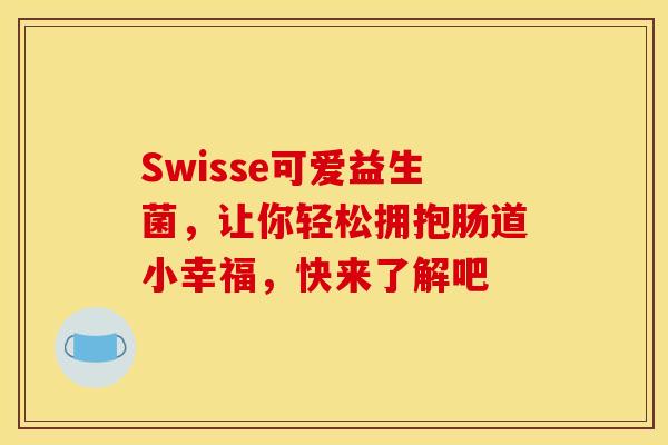 Swisse可爱益生菌，让你轻松拥抱肠道小幸福，快来了解吧