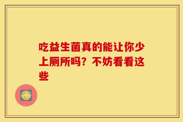 吃益生菌真的能让你少上厕所吗？不妨看看这些
