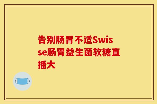 告别肠胃不适Swisse肠胃益生菌软糖直播大