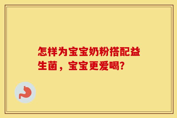 怎样为宝宝奶粉搭配益生菌，宝宝更爱喝？