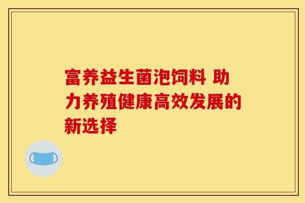 富养益生菌泡饲料 助力养殖健康高效发展的新选择
