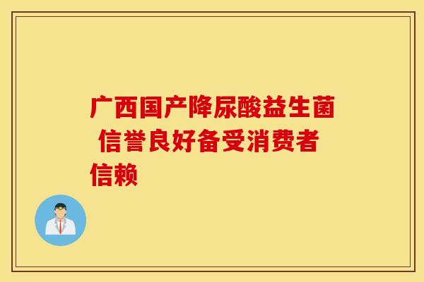 广西国产降尿酸益生菌 信誉良好备受消费者信赖
