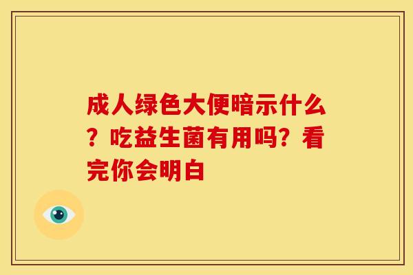 成人绿色大便暗示什么？吃益生菌有用吗？看完你会明白