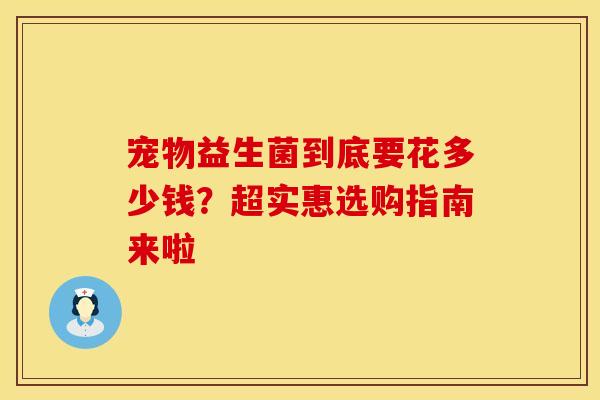 宠物益生菌到底要花多少钱？超实惠选购指南来啦