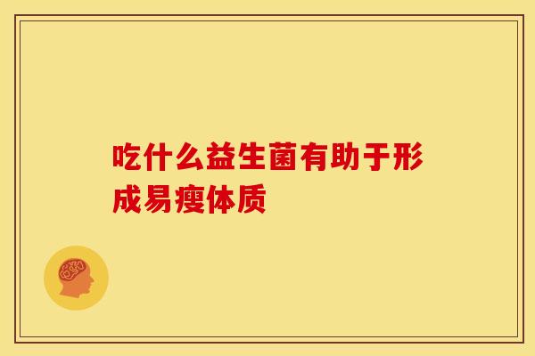 吃什么益生菌有助于形成易瘦体质