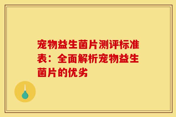 宠物益生菌片测评标准表：全面解析宠物益生菌片的优劣