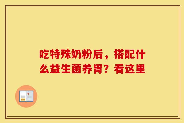 吃特殊奶粉后，搭配什么益生菌养胃？看这里