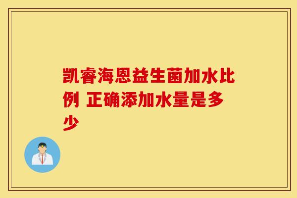 凯睿海恩益生菌加水比例 正确添加水量是多少