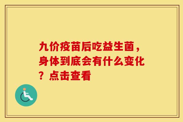 九价疫苗后吃益生菌，身体到底会有什么变化？点击查看