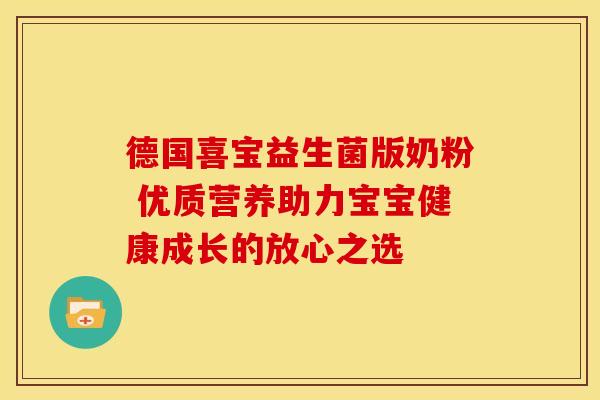 德国喜宝益生菌版奶粉 优质营养助力宝宝健康成长的放心之选