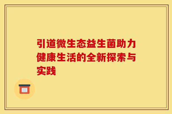 引道微生态益生菌助力健康生活的全新探索与实践