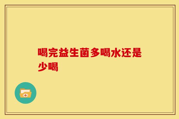 喝完益生菌多喝水还是少喝