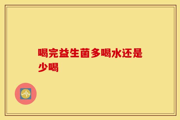 喝完益生菌多喝水还是少喝