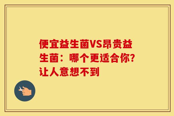 便宜益生菌VS昂贵益生菌：哪个更适合你？让人意想不到